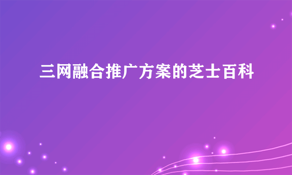 三网融合推广方案的芝士百科