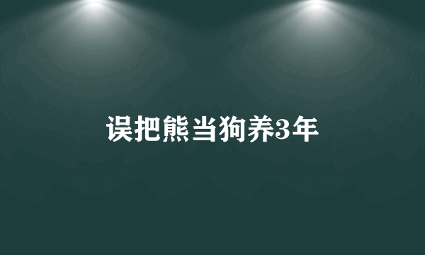 误把熊当狗养3年