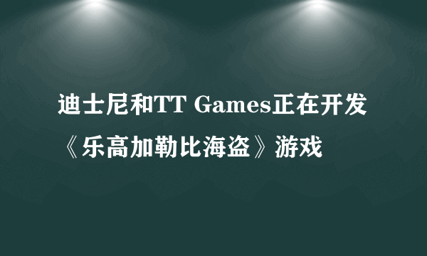 迪士尼和TT Games正在开发《乐高加勒比海盗》游戏