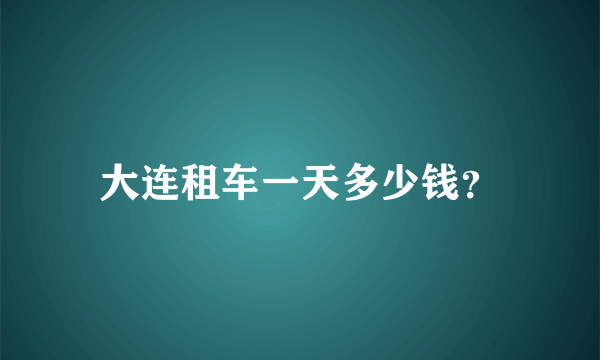 大连租车一天多少钱？