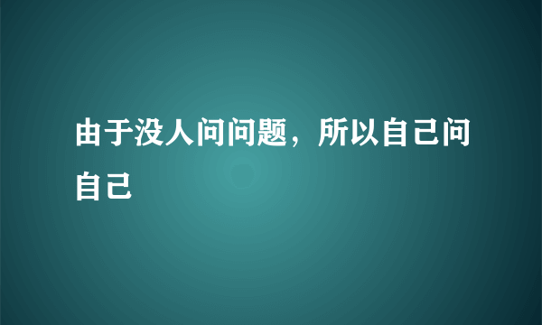 由于没人问问题，所以自己问自己