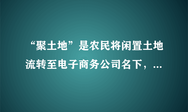 “聚土地”是农民将闲置土地流转至电子商务公司名下，电商公司将土地交予当地合作社生产管理，消费者网上认购土地使用权，并获得实际农作物产出，而参与项目生产环节的农民则获得土地租金和工资。实施“聚土地”项目能够（　　）①完善分配制度，增加农民的经营性收入②创新土地流转，增加农民财产性收入③依托互联网，提高农业生产技术水平④变革生产关系，促进农村生产力发展。A.①②B.①③C.②④D.③④