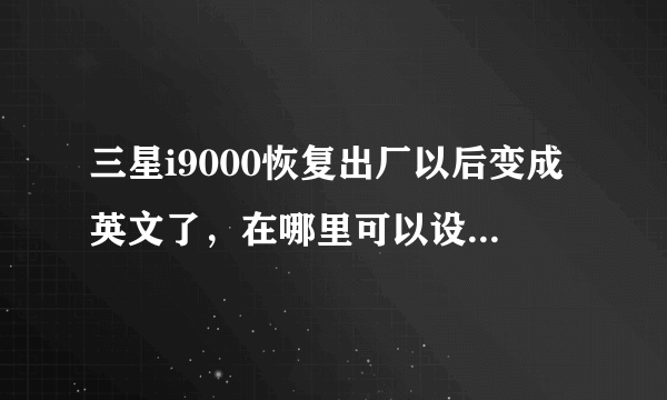 三星i9000恢复出厂以后变成英文了，在哪里可以设置回中文？