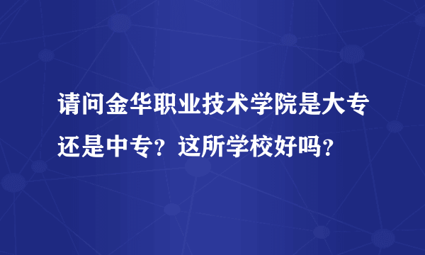 请问金华职业技术学院是大专还是中专？这所学校好吗？