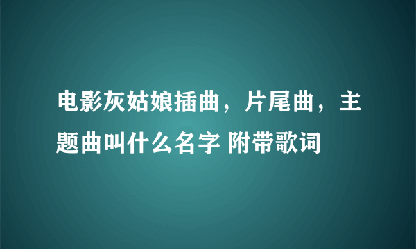 电影灰姑娘插曲，片尾曲，主题曲叫什么名字 附带歌词