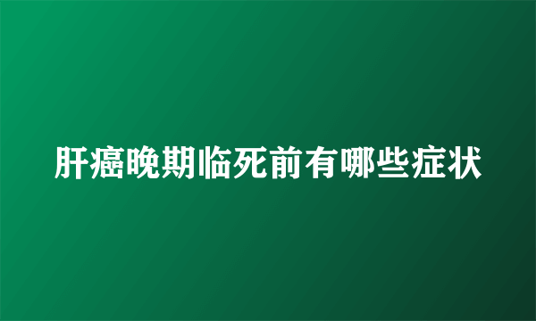 肝癌晚期临死前有哪些症状