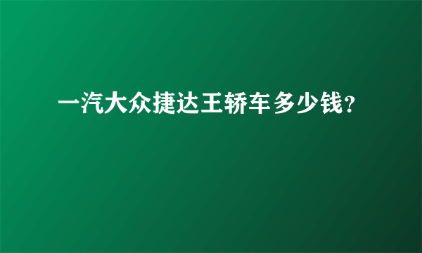 一汽大众捷达王轿车多少钱？