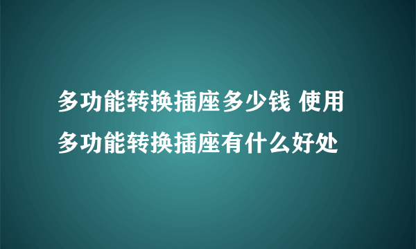 多功能转换插座多少钱 使用多功能转换插座有什么好处