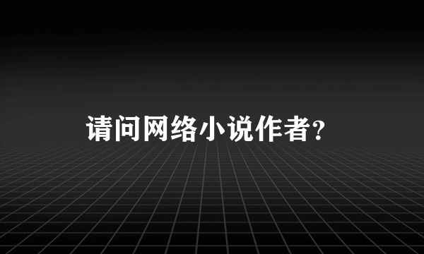 请问网络小说作者？