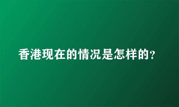 香港现在的情况是怎样的？