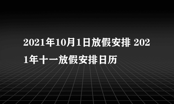 2021年10月1日放假安排 2021年十一放假安排日历