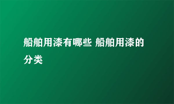 船舶用漆有哪些 船舶用漆的分类