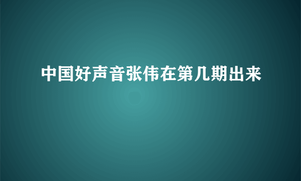 中国好声音张伟在第几期出来