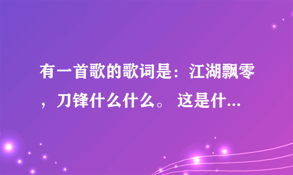 有一首歌的歌词是：江湖飘零，刀锋什么什么。 这是什么歌？谢谢！！