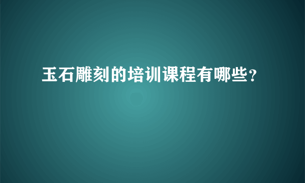 玉石雕刻的培训课程有哪些？