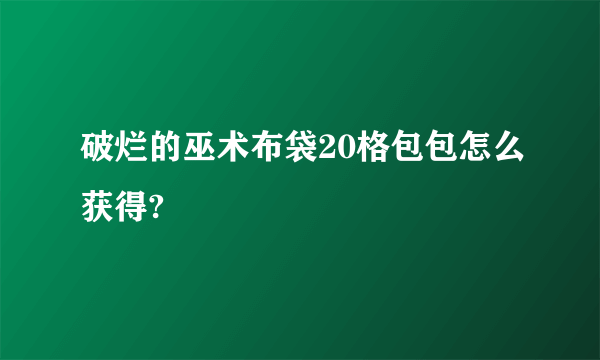 破烂的巫术布袋20格包包怎么获得?