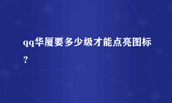 qq华厦要多少级才能点亮图标？