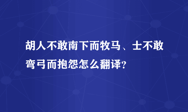 胡人不敢南下而牧马、士不敢弯弓而抱怨怎么翻译？