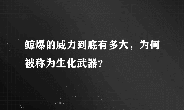 鲸爆的威力到底有多大，为何被称为生化武器？