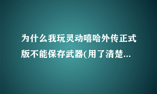 为什么我玩灵动嘻哈外传正式版不能保存武器(用了清楚所有数据)