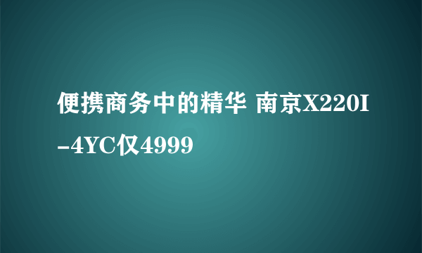 便携商务中的精华 南京X220I-4YC仅4999