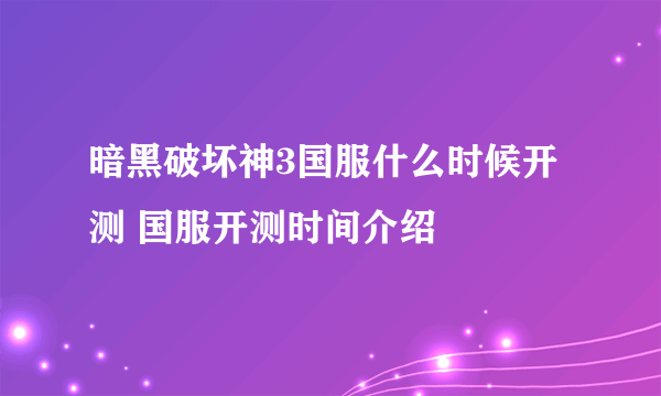 暗黑破坏神3国服什么时候开测 国服开测时间介绍