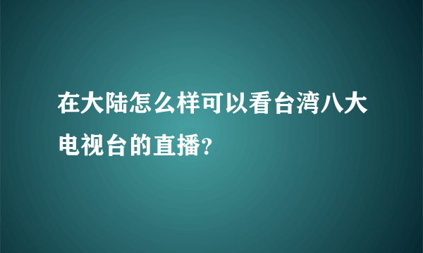 在大陆怎么样可以看台湾八大电视台的直播？