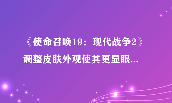 《使命召唤19：现代战争2》调整皮肤外观使其更显眼 导致玩家不满