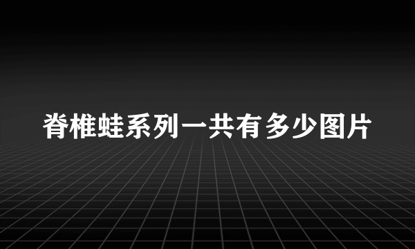 脊椎蛙系列一共有多少图片