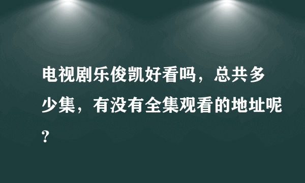 电视剧乐俊凯好看吗，总共多少集，有没有全集观看的地址呢？