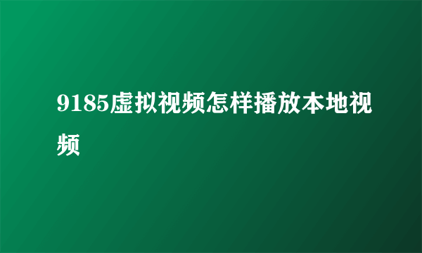 9185虚拟视频怎样播放本地视频