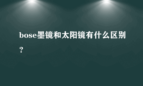 bose墨镜和太阳镜有什么区别？