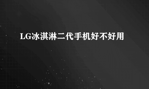 LG冰淇淋二代手机好不好用