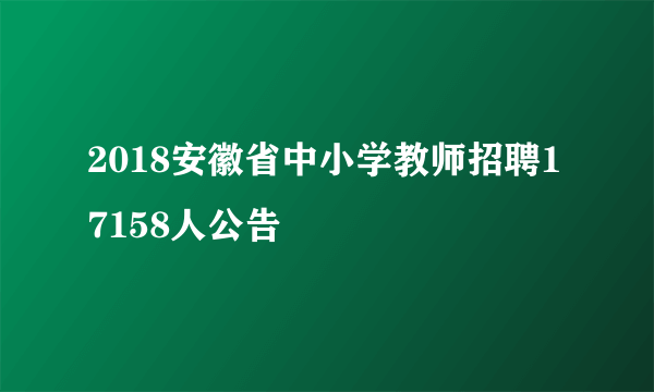 2018安徽省中小学教师招聘17158人公告