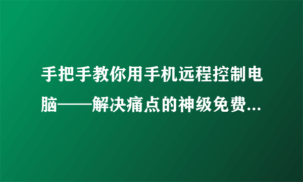 手把手教你用手机远程控制电脑——解决痛点的神级免费软件向日葵远程控制