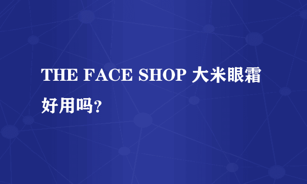 THE FACE SHOP 大米眼霜好用吗？