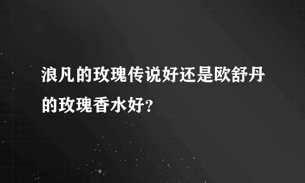 浪凡的玫瑰传说好还是欧舒丹的玫瑰香水好？