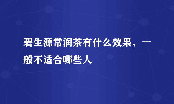 碧生源常润茶有什么效果，一般不适合哪些人