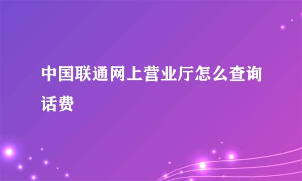 中国联通网上营业厅怎么查询话费