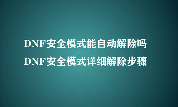 DNF安全模式能自动解除吗 DNF安全模式详细解除步骤