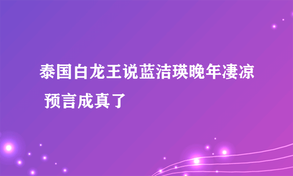 泰国白龙王说蓝洁瑛晚年凄凉 预言成真了