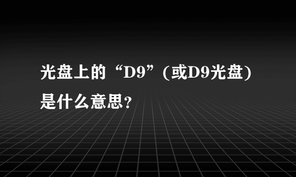 光盘上的“D9”(或D9光盘)是什么意思？