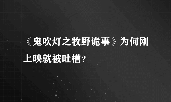 《鬼吹灯之牧野诡事》为何刚上映就被吐槽？