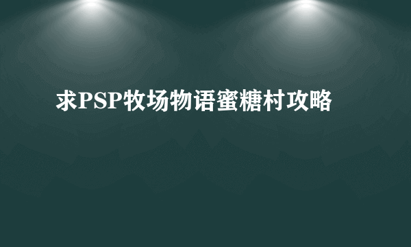 求PSP牧场物语蜜糖村攻略