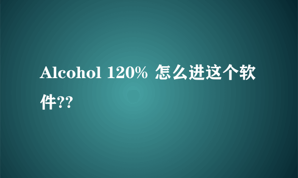 Alcohol 120% 怎么进这个软件??