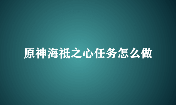 原神海祗之心任务怎么做