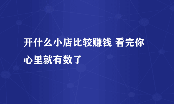 开什么小店比较赚钱 看完你心里就有数了