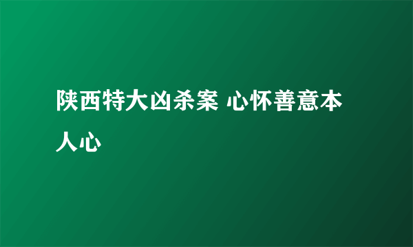 陕西特大凶杀案 心怀善意本人心