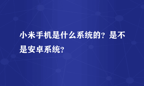 小米手机是什么系统的？是不是安卓系统？