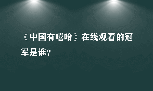 《中国有嘻哈》在线观看的冠军是谁？